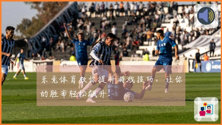 乐竞体育教你提升游戏技巧，让你的胜率轻松飙升！