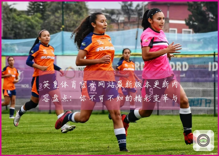 英皇体育官方网站最新版本更新内容盘点：你不可不知的精彩变革与技巧提升