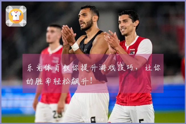 乐竞体育教你提升游戏技巧，让你的胜率轻松飙升！